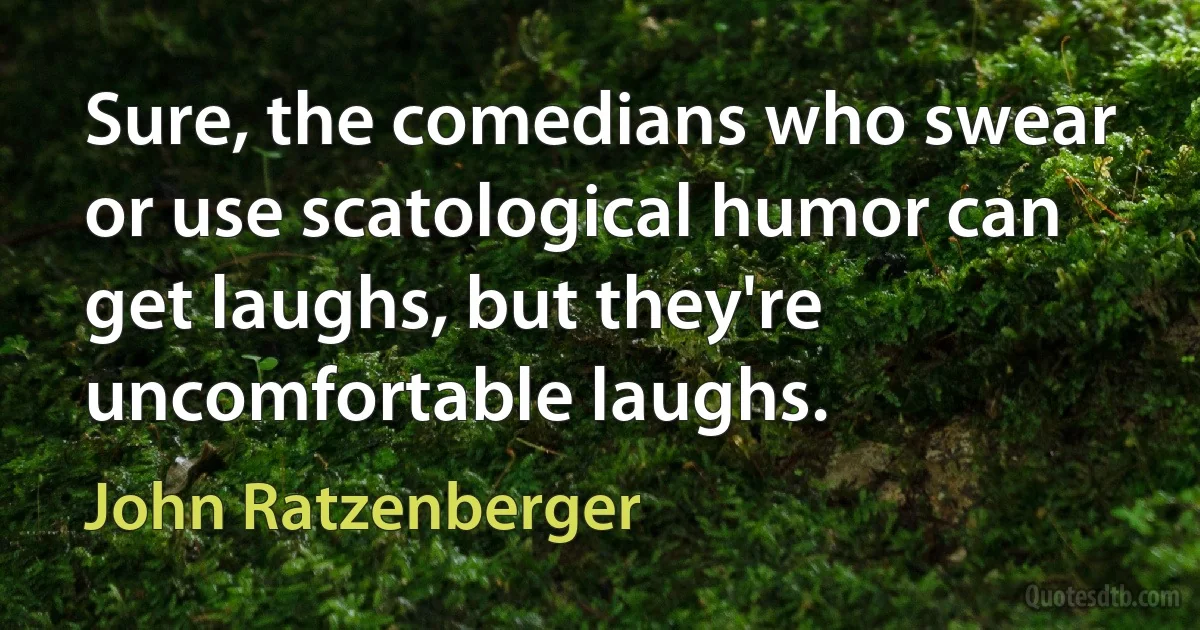 Sure, the comedians who swear or use scatological humor can get laughs, but they're uncomfortable laughs. (John Ratzenberger)