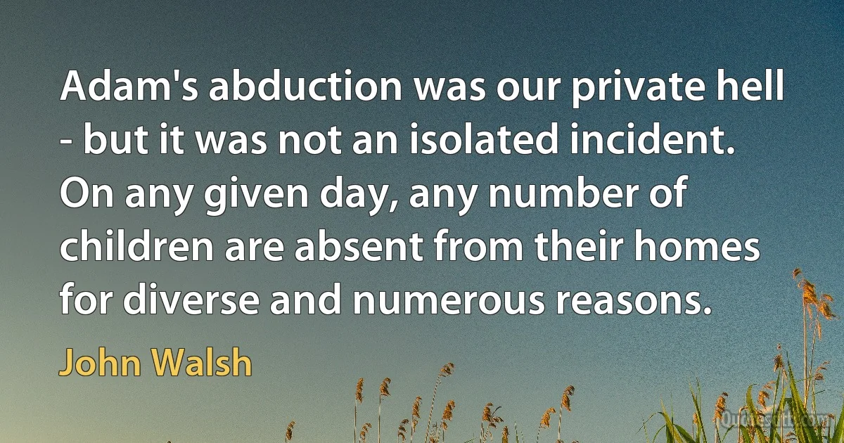 Adam's abduction was our private hell - but it was not an isolated incident. On any given day, any number of children are absent from their homes for diverse and numerous reasons. (John Walsh)