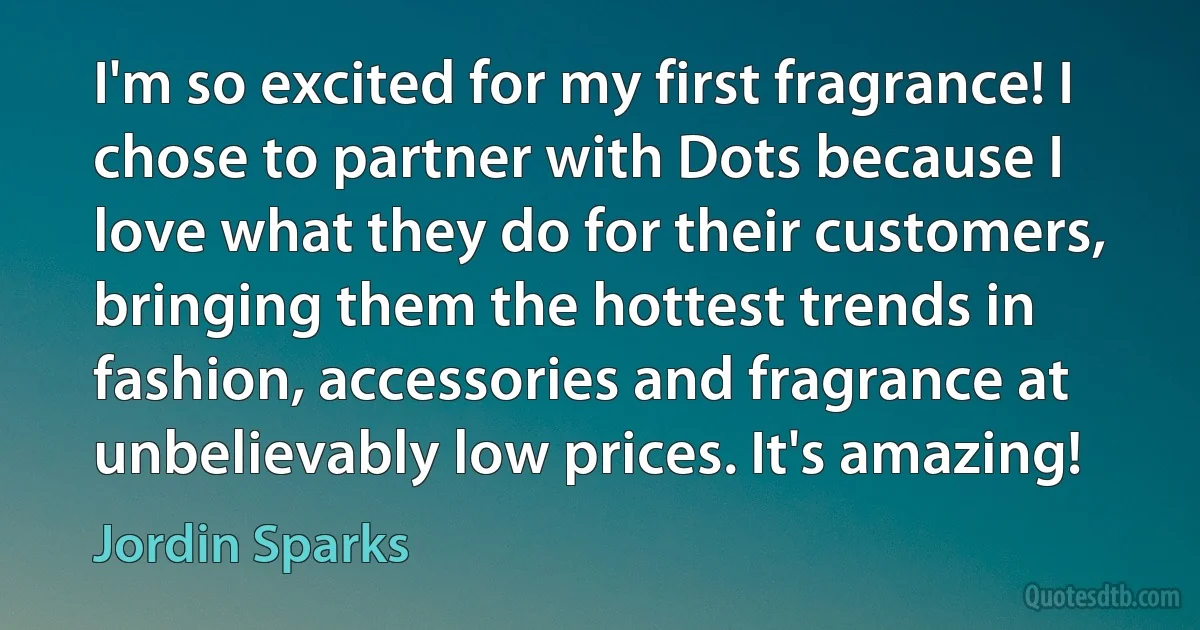 I'm so excited for my first fragrance! I chose to partner with Dots because I love what they do for their customers, bringing them the hottest trends in fashion, accessories and fragrance at unbelievably low prices. It's amazing! (Jordin Sparks)