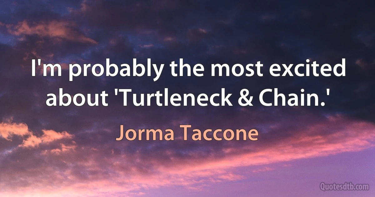 I'm probably the most excited about 'Turtleneck & Chain.' (Jorma Taccone)