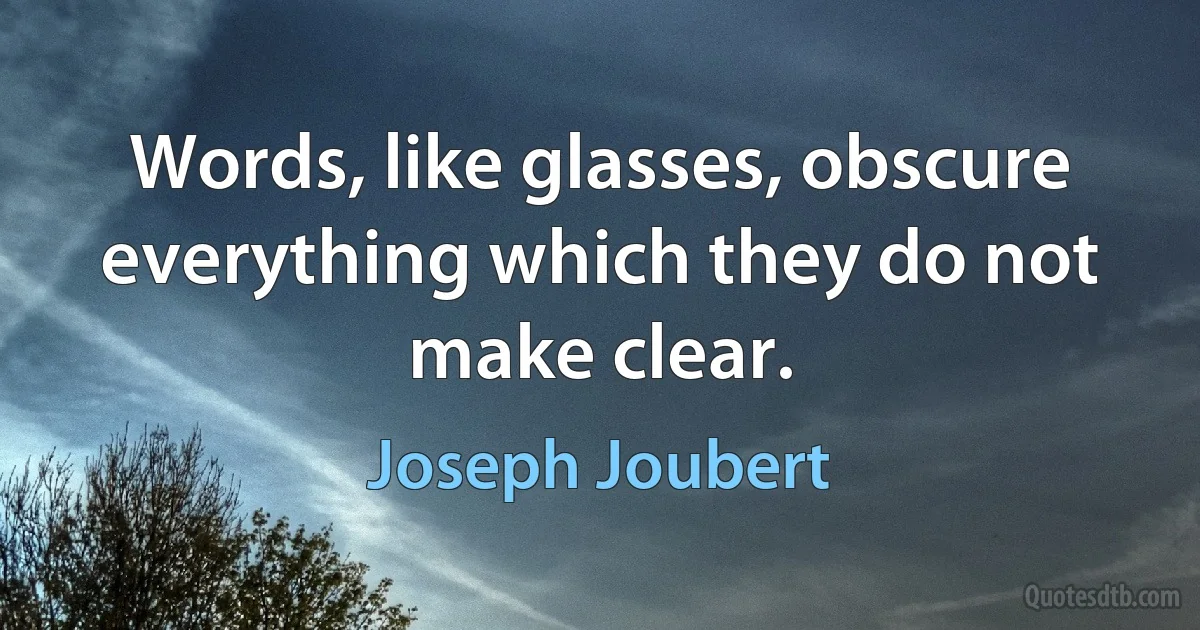 Words, like glasses, obscure everything which they do not make clear. (Joseph Joubert)