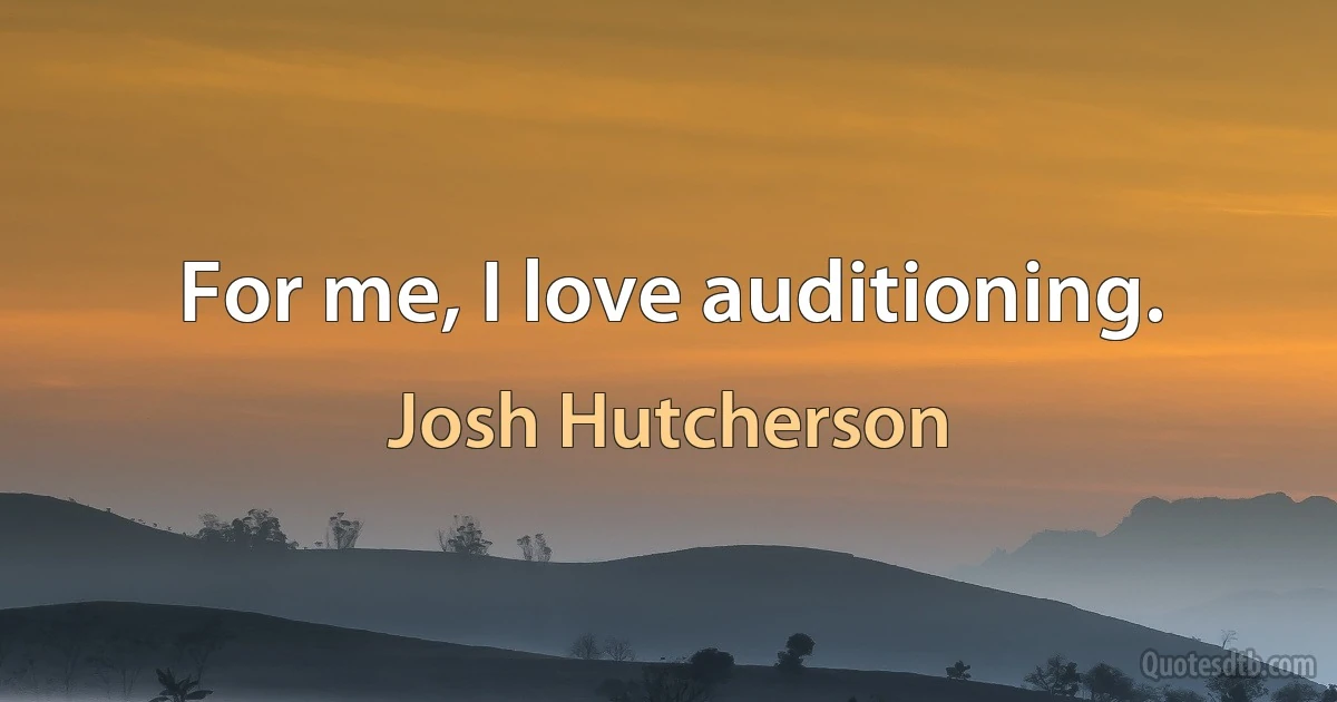 For me, I love auditioning. (Josh Hutcherson)