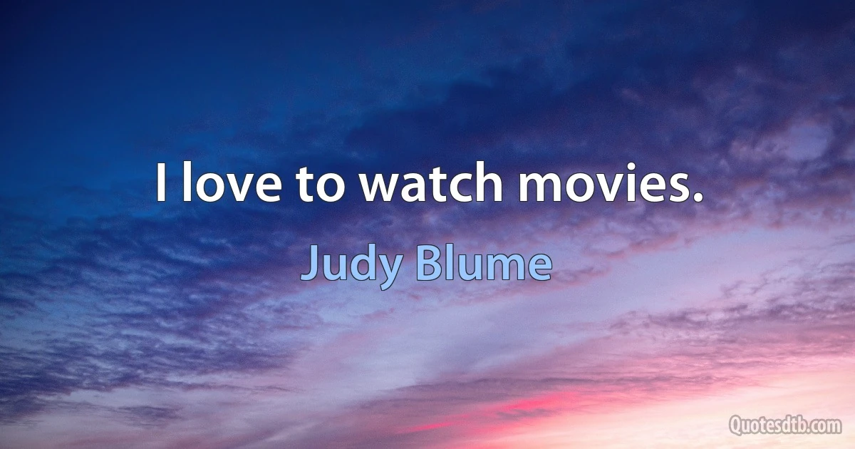 I love to watch movies. (Judy Blume)