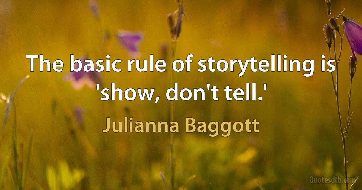 The basic rule of storytelling is 'show, don't tell.' (Julianna Baggott)