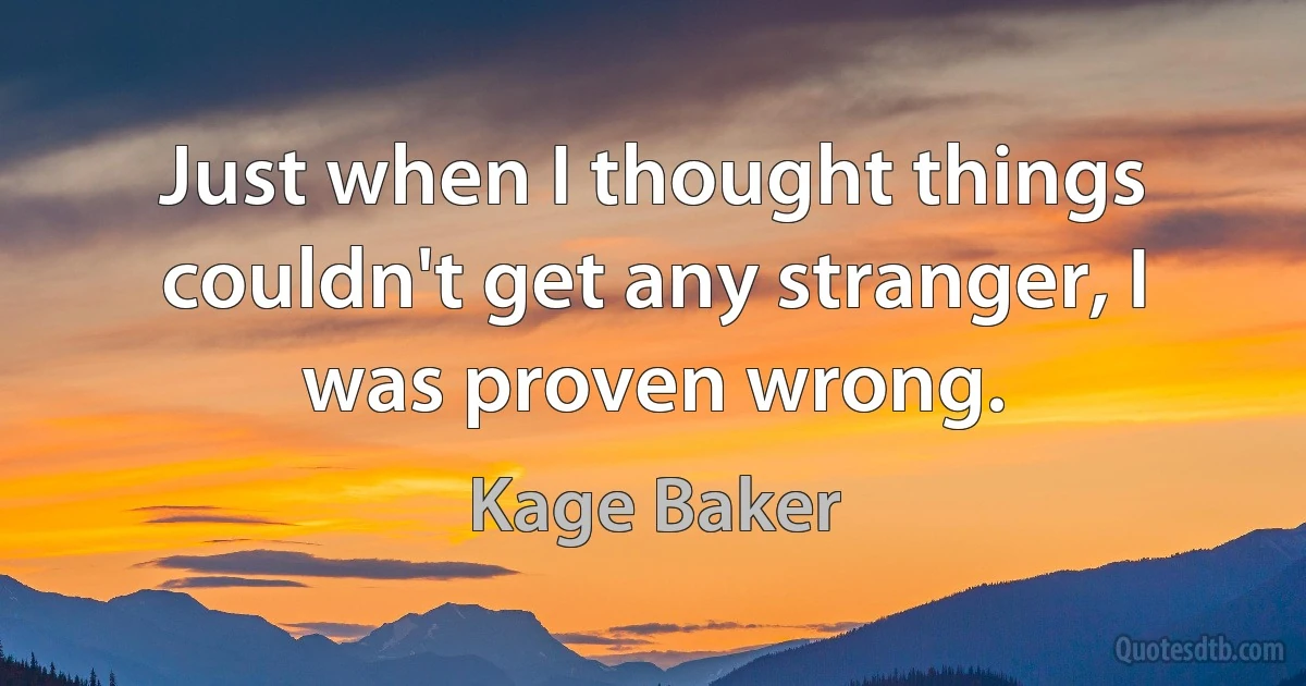 Just when I thought things couldn't get any stranger, I was proven wrong. (Kage Baker)