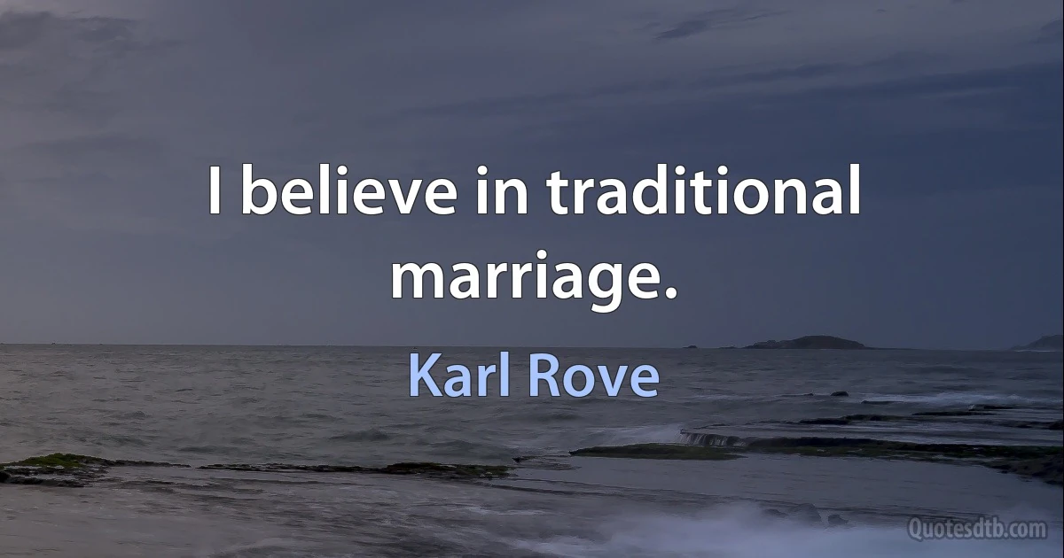 I believe in traditional marriage. (Karl Rove)