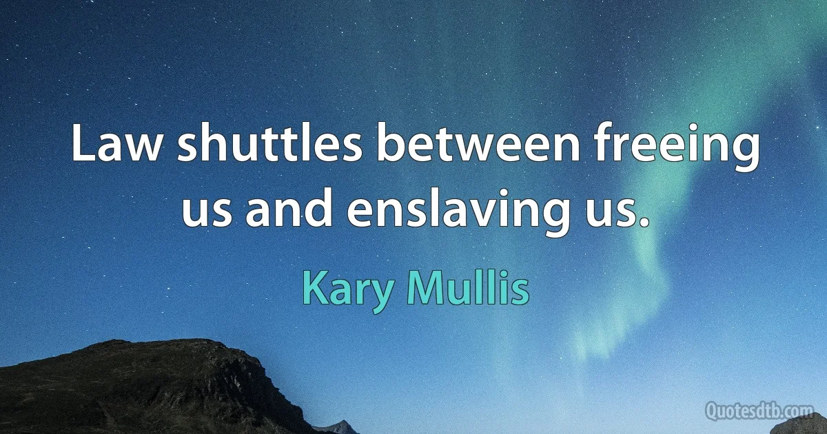 Law shuttles between freeing us and enslaving us. (Kary Mullis)