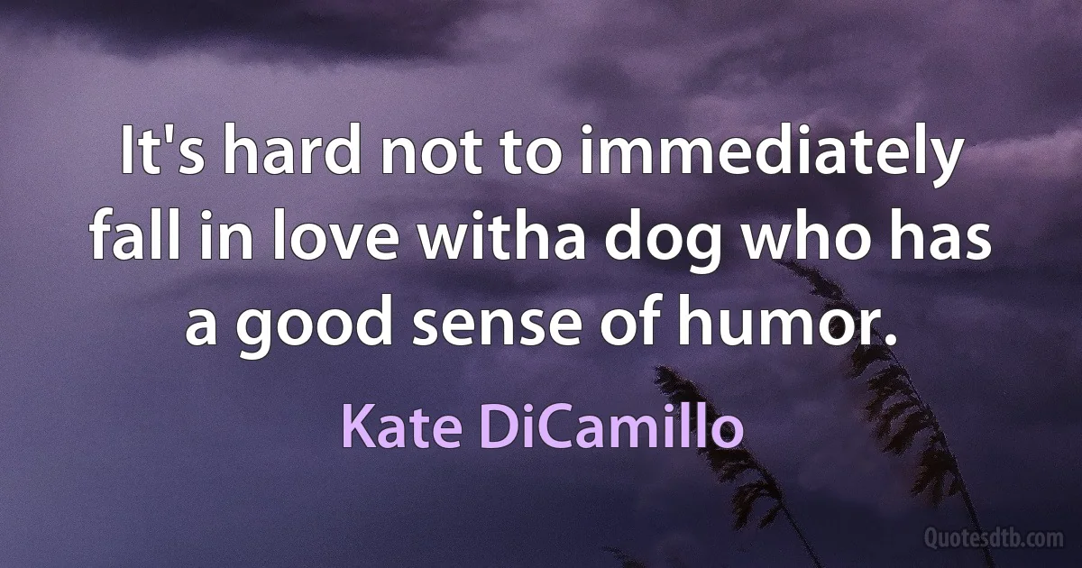 It's hard not to immediately fall in love witha dog who has a good sense of humor. (Kate DiCamillo)