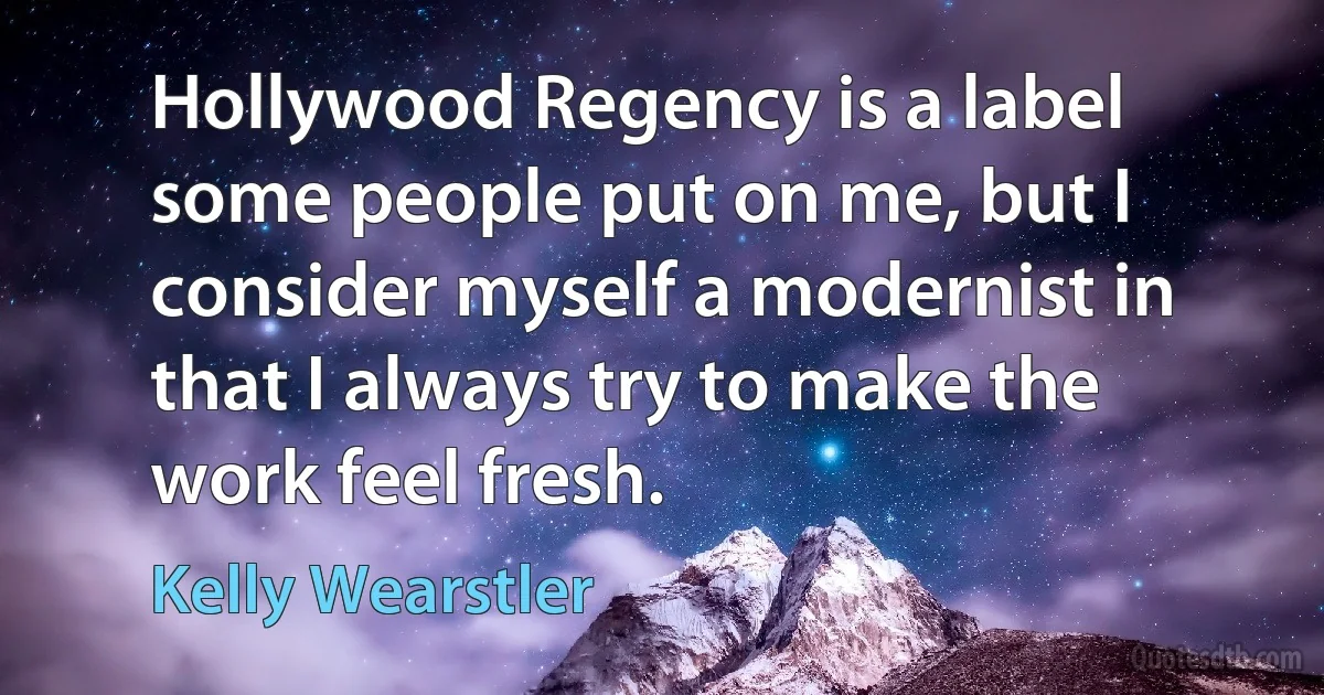 Hollywood Regency is a label some people put on me, but I consider myself a modernist in that I always try to make the work feel fresh. (Kelly Wearstler)