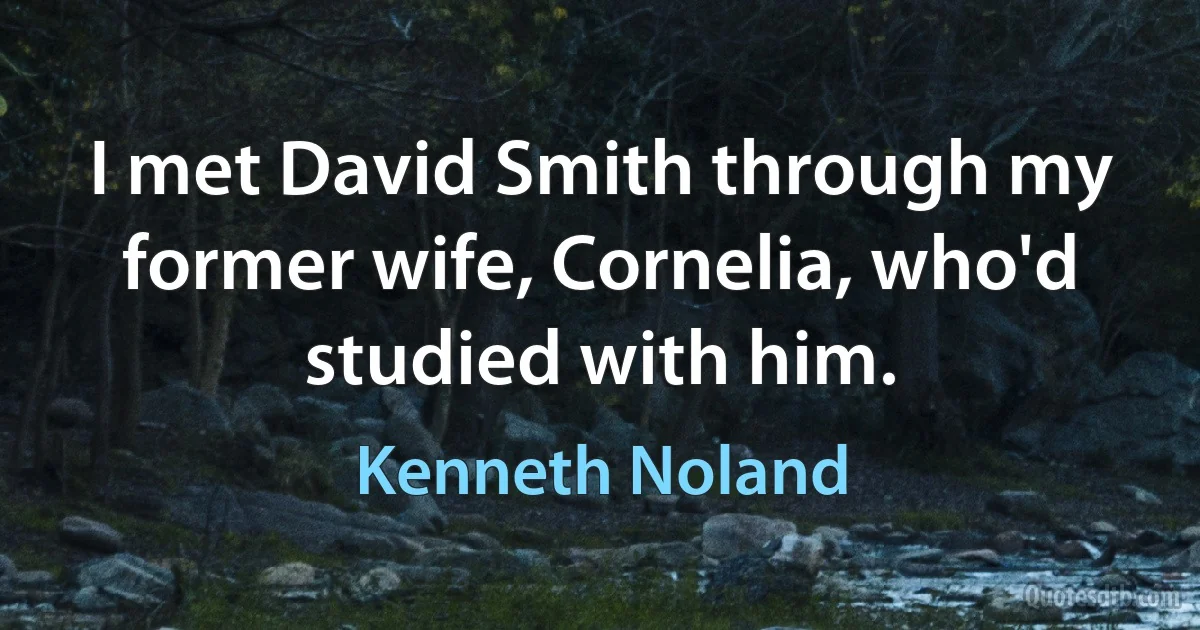 I met David Smith through my former wife, Cornelia, who'd studied with him. (Kenneth Noland)