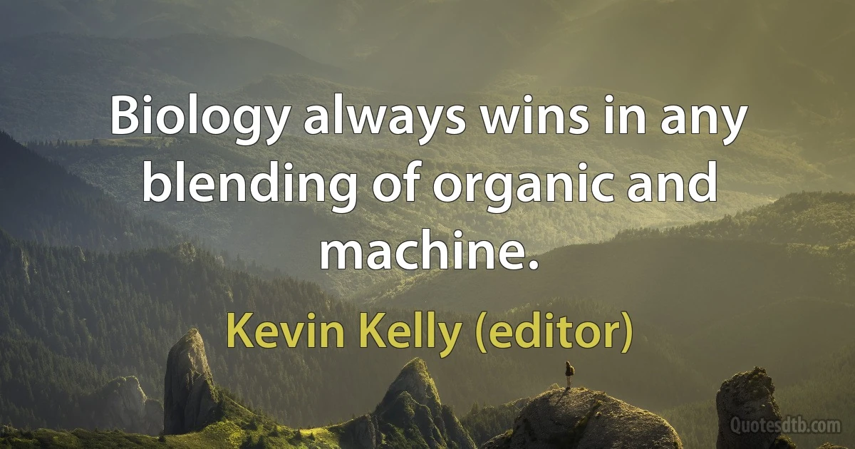 Biology always wins in any blending of organic and machine. (Kevin Kelly (editor))