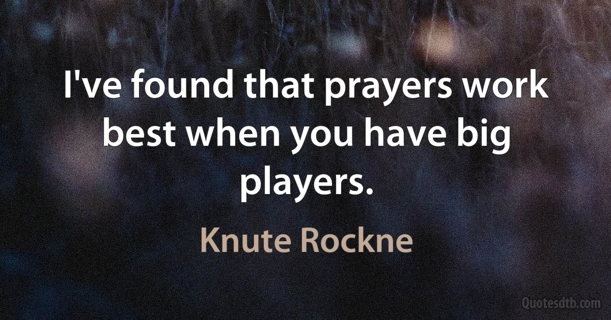 I've found that prayers work best when you have big players. (Knute Rockne)