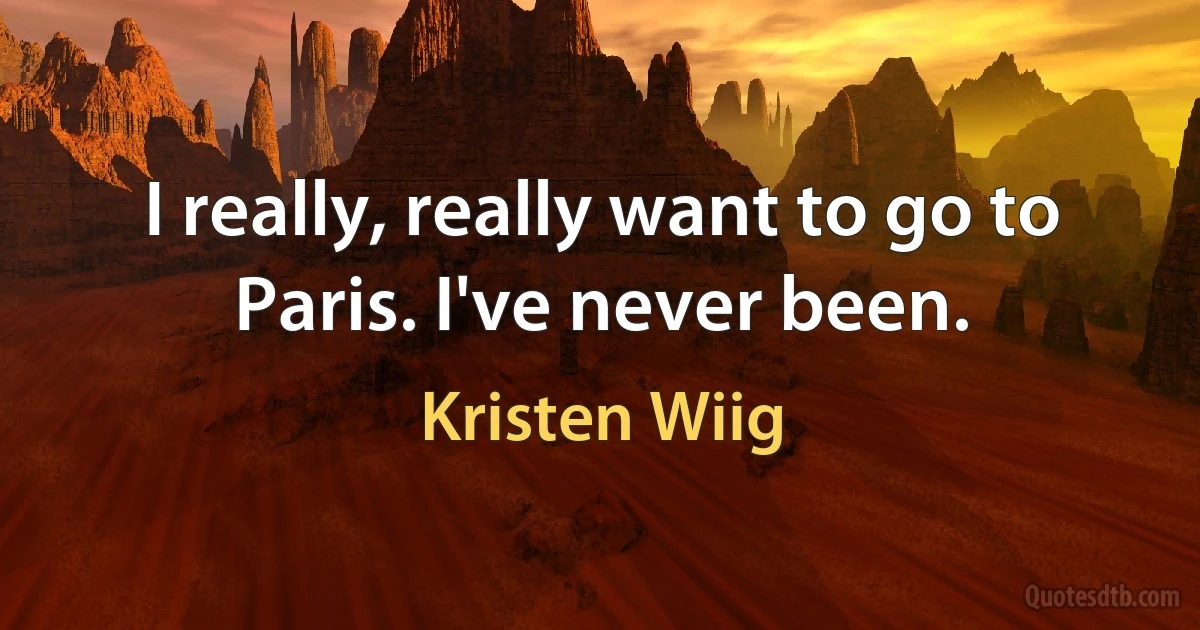 I really, really want to go to Paris. I've never been. (Kristen Wiig)