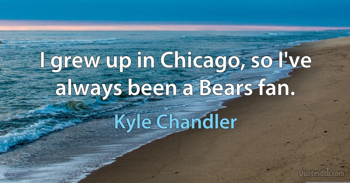 I grew up in Chicago, so I've always been a Bears fan. (Kyle Chandler)