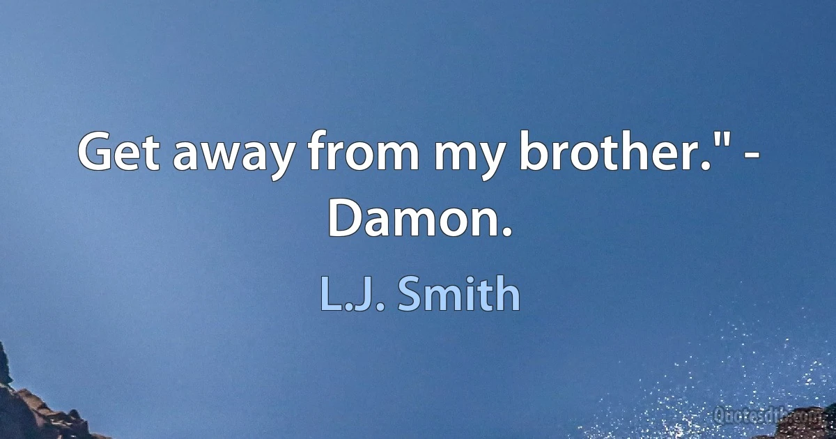 Get away from my brother." - Damon. (L.J. Smith)