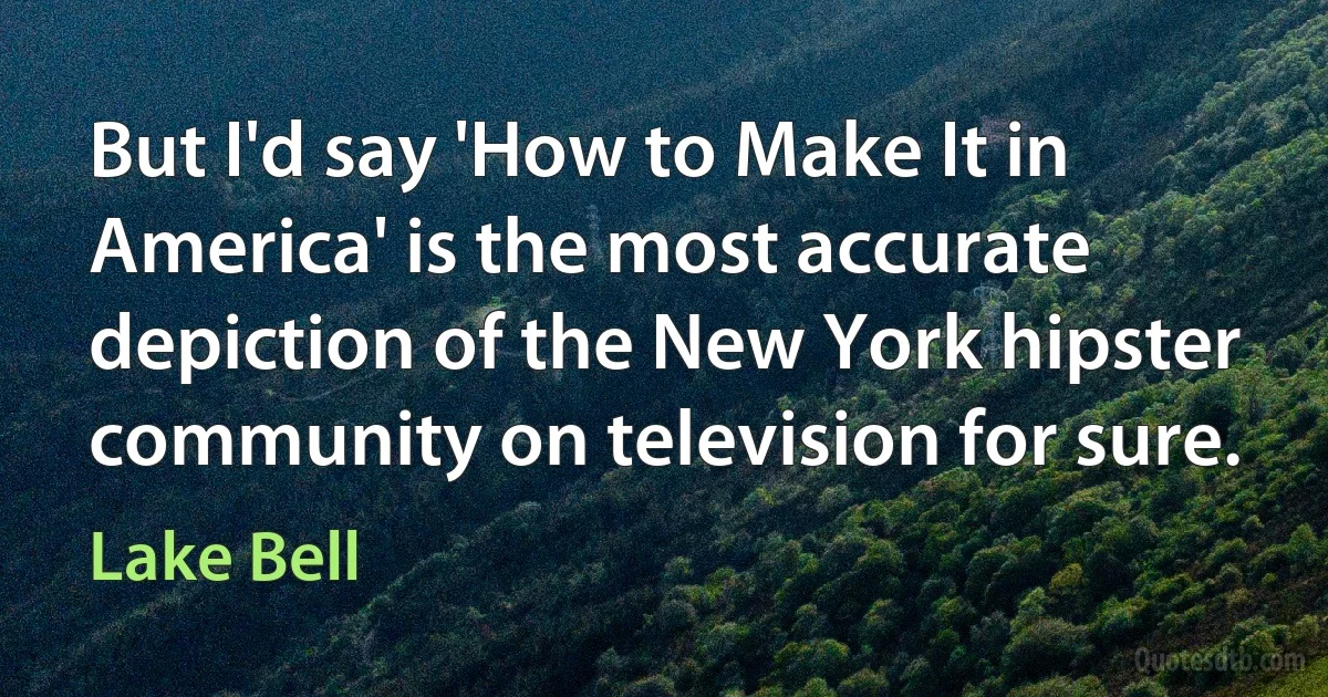 But I'd say 'How to Make It in America' is the most accurate depiction of the New York hipster community on television for sure. (Lake Bell)