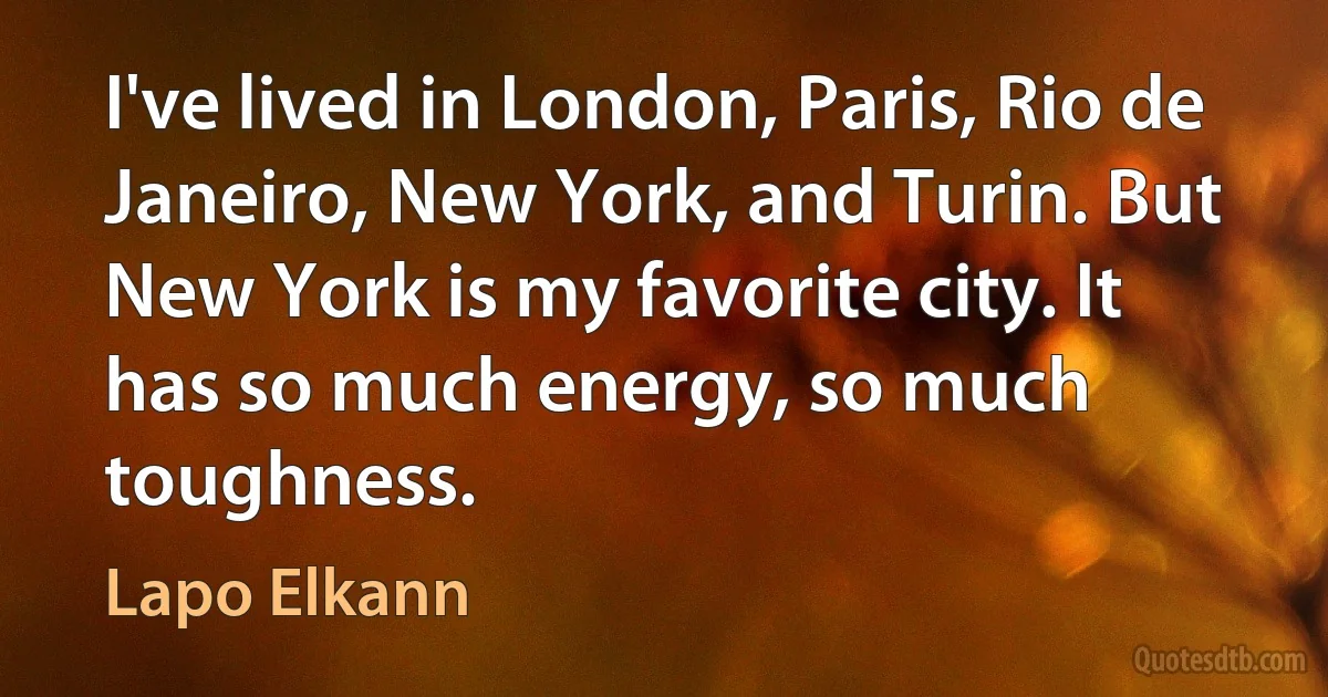 I've lived in London, Paris, Rio de Janeiro, New York, and Turin. But New York is my favorite city. It has so much energy, so much toughness. (Lapo Elkann)