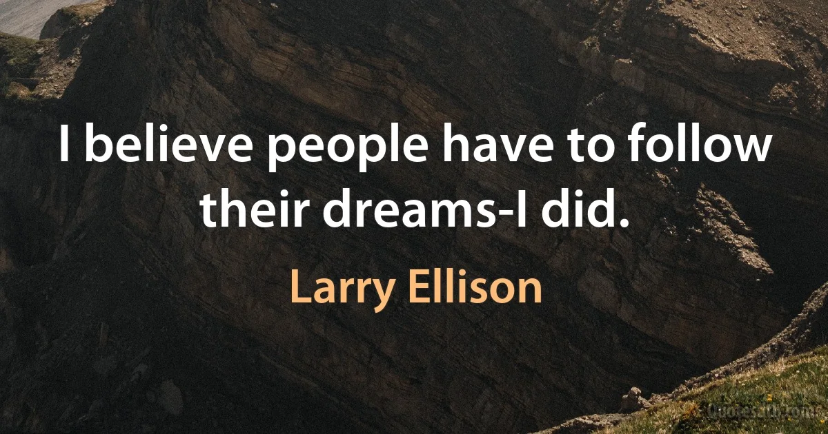 I believe people have to follow their dreams-I did. (Larry Ellison)