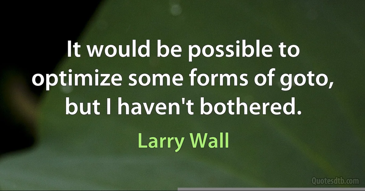 It would be possible to optimize some forms of goto, but I haven't bothered. (Larry Wall)