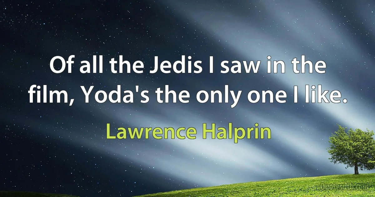 Of all the Jedis I saw in the film, Yoda's the only one I like. (Lawrence Halprin)