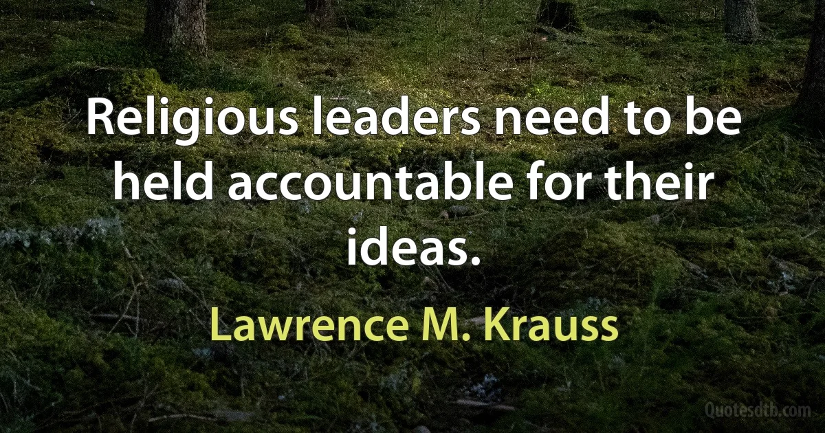 Religious leaders need to be held accountable for their ideas. (Lawrence M. Krauss)