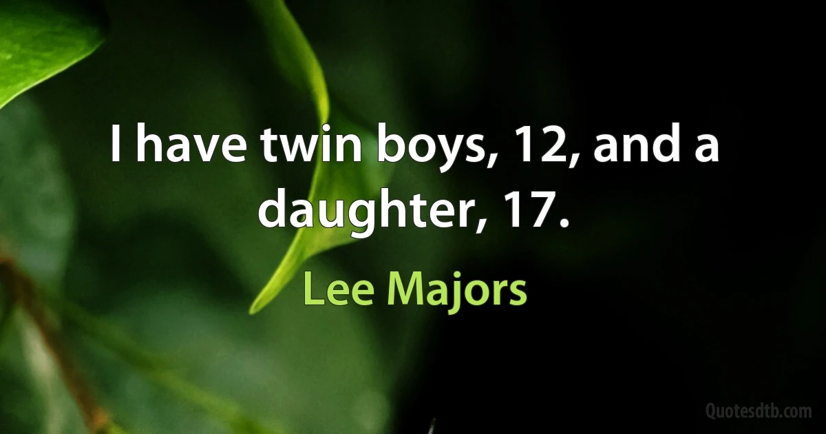 I have twin boys, 12, and a daughter, 17. (Lee Majors)