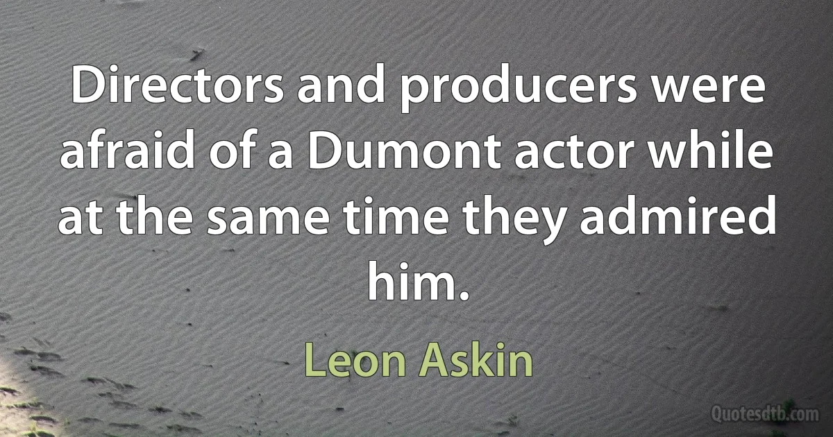 Directors and producers were afraid of a Dumont actor while at the same time they admired him. (Leon Askin)