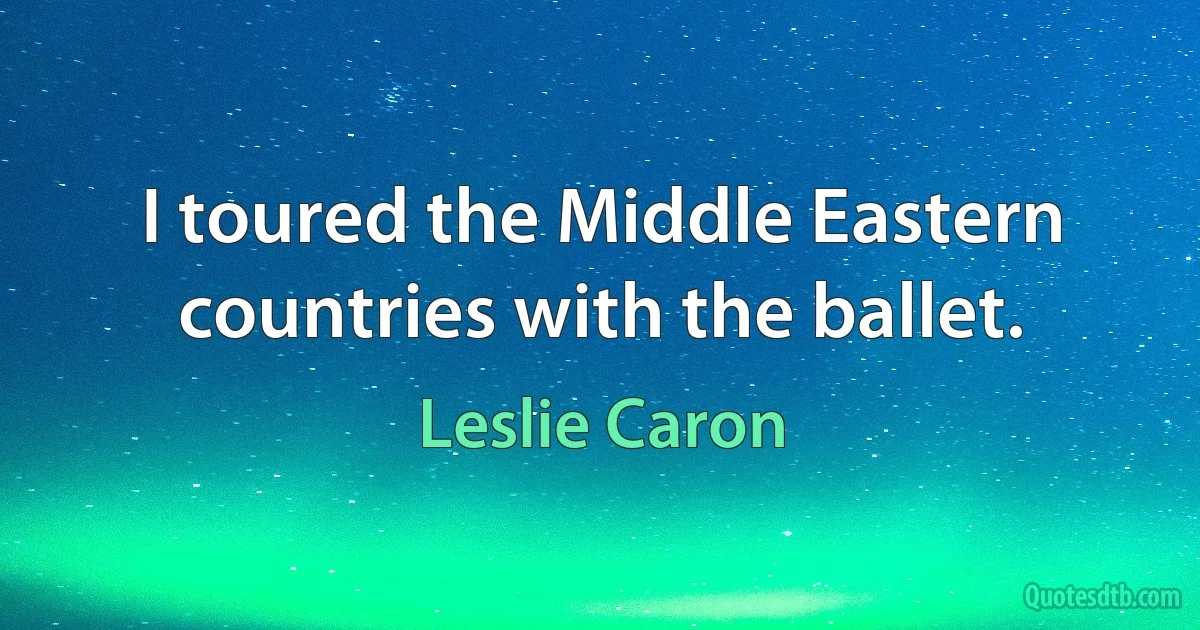 I toured the Middle Eastern countries with the ballet. (Leslie Caron)