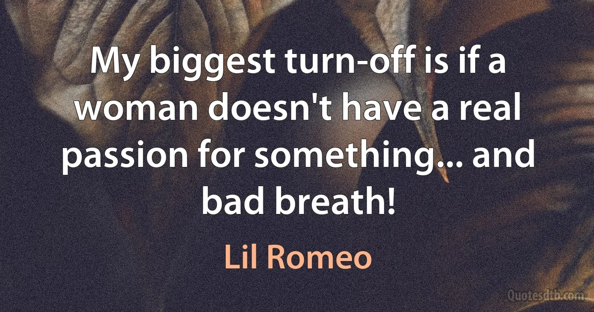 My biggest turn-off is if a woman doesn't have a real passion for something... and bad breath! (Lil Romeo)