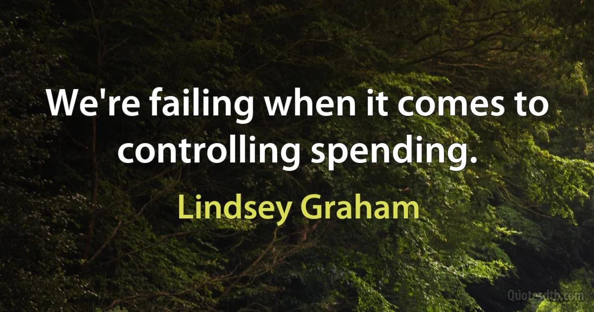 We're failing when it comes to controlling spending. (Lindsey Graham)