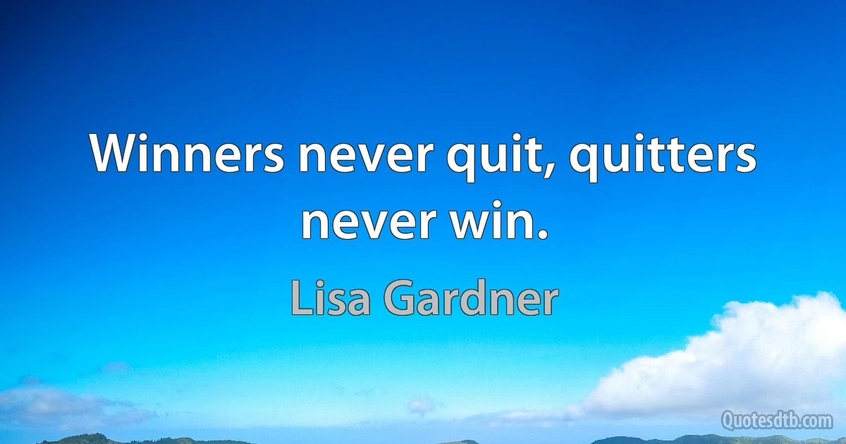 Winners never quit, quitters never win. (Lisa Gardner)