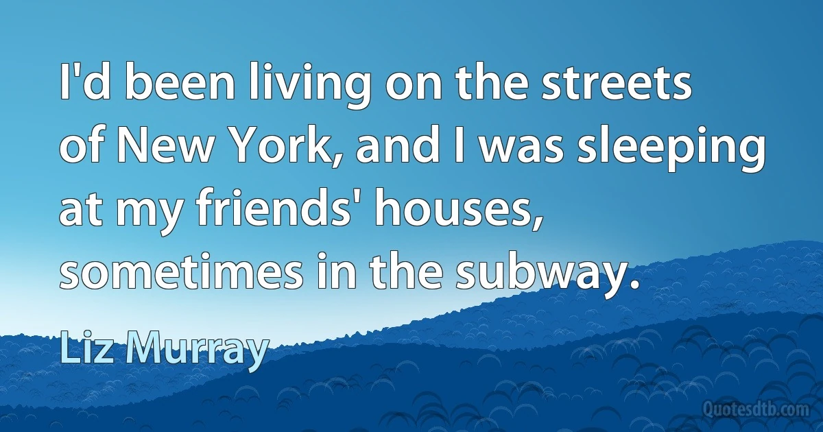 I'd been living on the streets of New York, and I was sleeping at my friends' houses, sometimes in the subway. (Liz Murray)