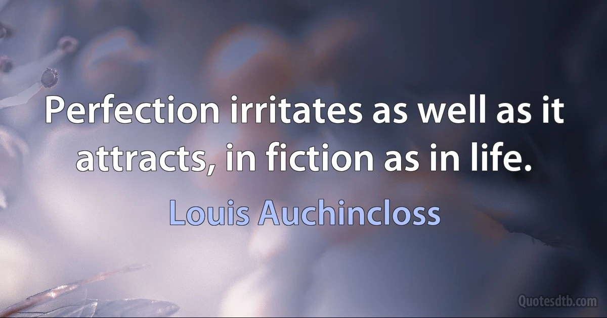 Perfection irritates as well as it attracts, in fiction as in life. (Louis Auchincloss)