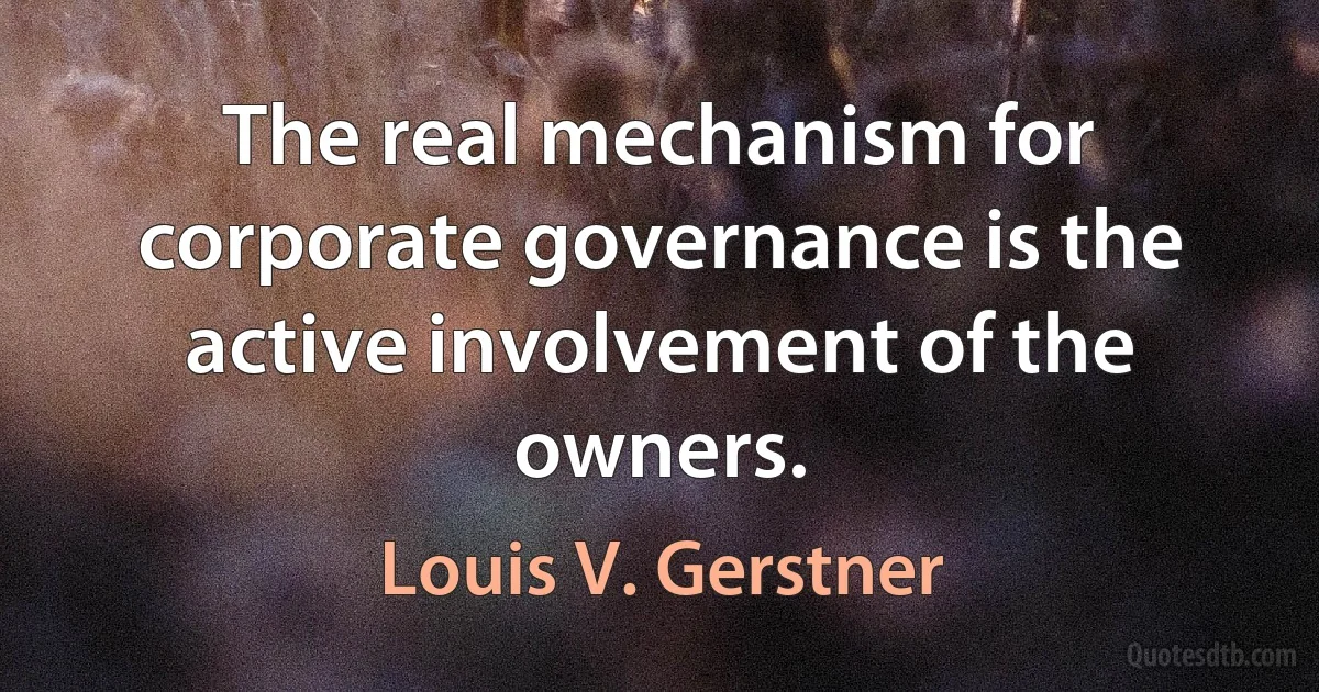 The real mechanism for corporate governance is the active involvement of the owners. (Louis V. Gerstner)