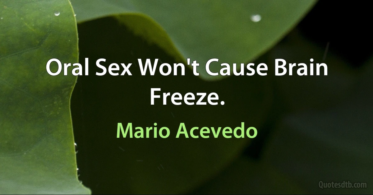 Oral Sex Won't Cause Brain Freeze. (Mario Acevedo)