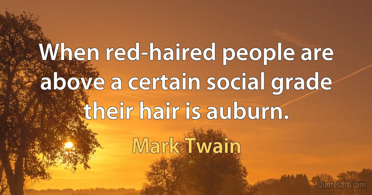 When red-haired people are above a certain social grade their hair is auburn. (Mark Twain)