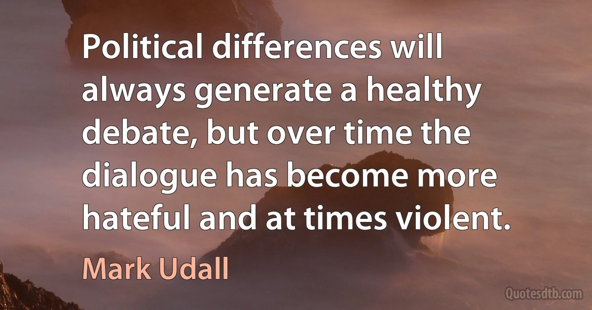 Political differences will always generate a healthy debate, but over time the dialogue has become more hateful and at times violent. (Mark Udall)