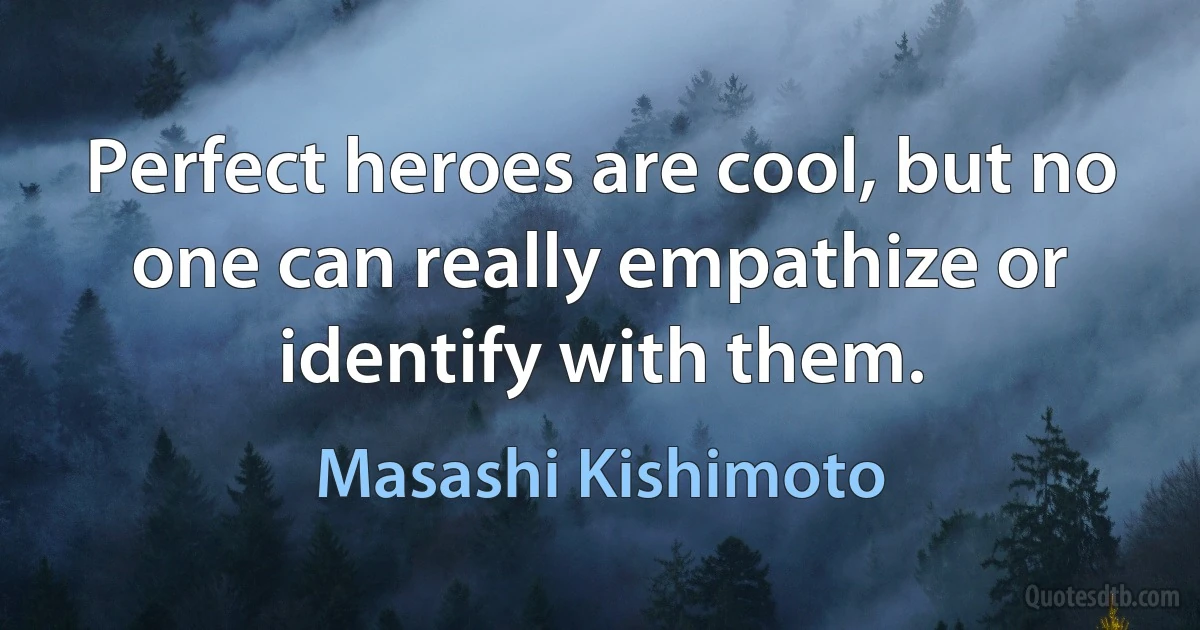 Perfect heroes are cool, but no one can really empathize or identify with them. (Masashi Kishimoto)