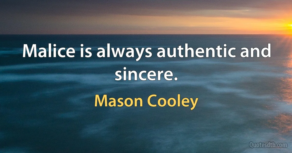 Malice is always authentic and sincere. (Mason Cooley)