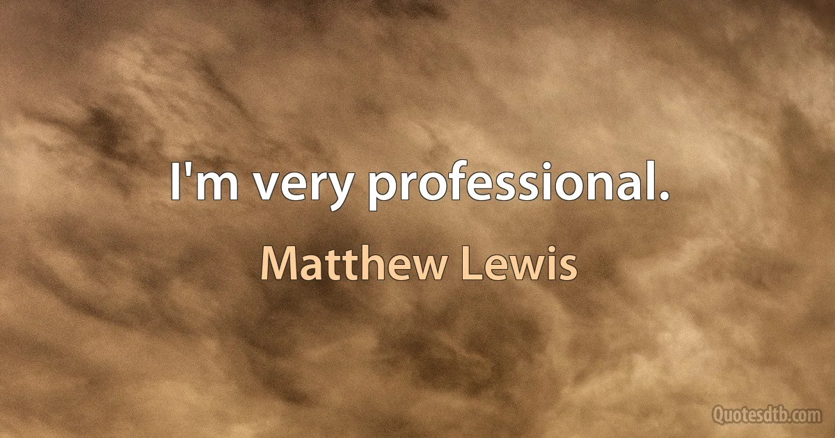 I'm very professional. (Matthew Lewis)