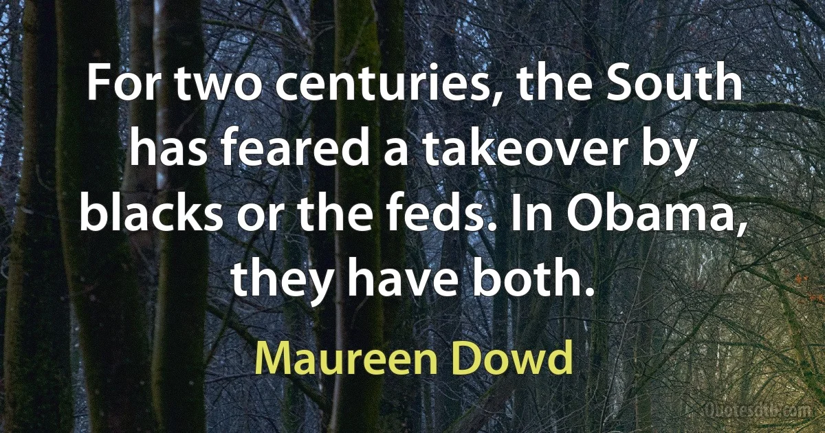 For two centuries, the South has feared a takeover by blacks or the feds. In Obama, they have both. (Maureen Dowd)