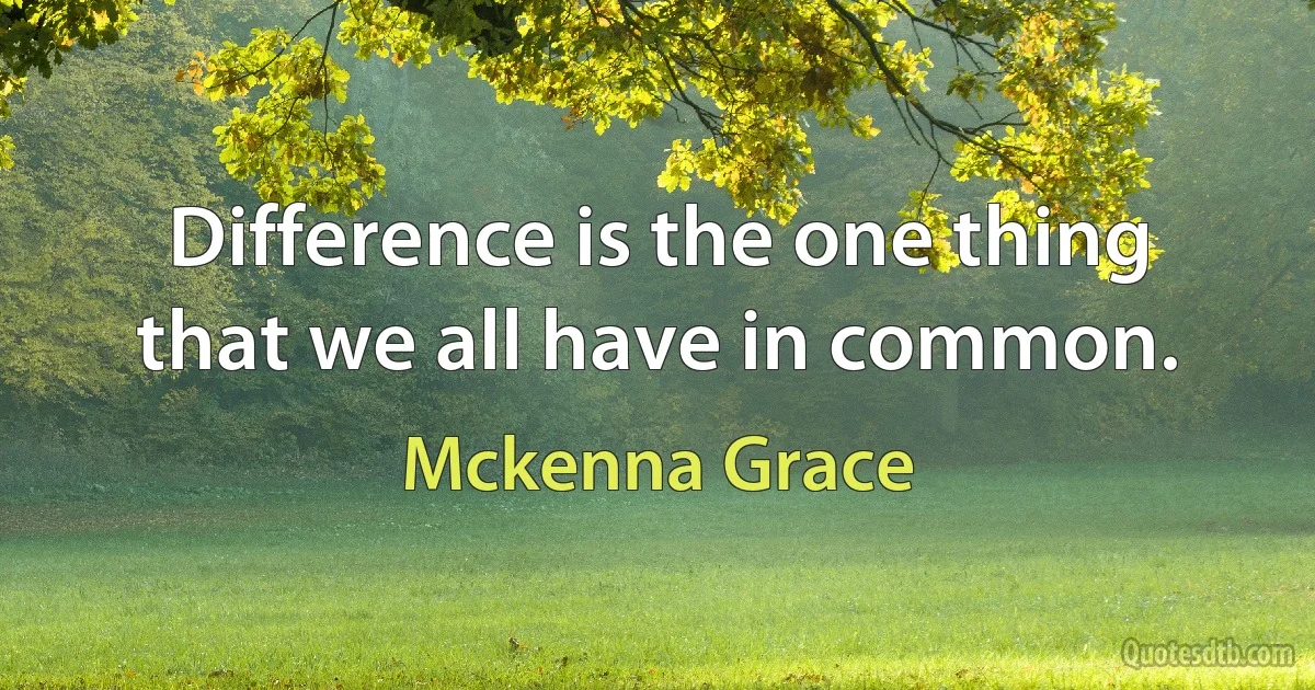 Difference is the one thing that we all have in common. (Mckenna Grace)