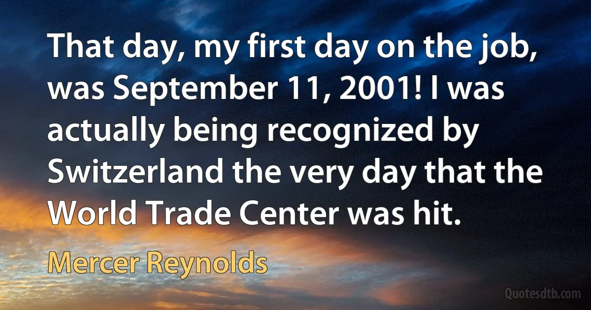 That day, my first day on the job, was September 11, 2001! I was actually being recognized by Switzerland the very day that the World Trade Center was hit. (Mercer Reynolds)