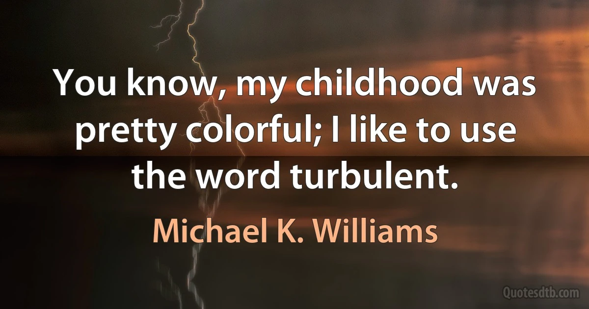 You know, my childhood was pretty colorful; I like to use the word turbulent. (Michael K. Williams)