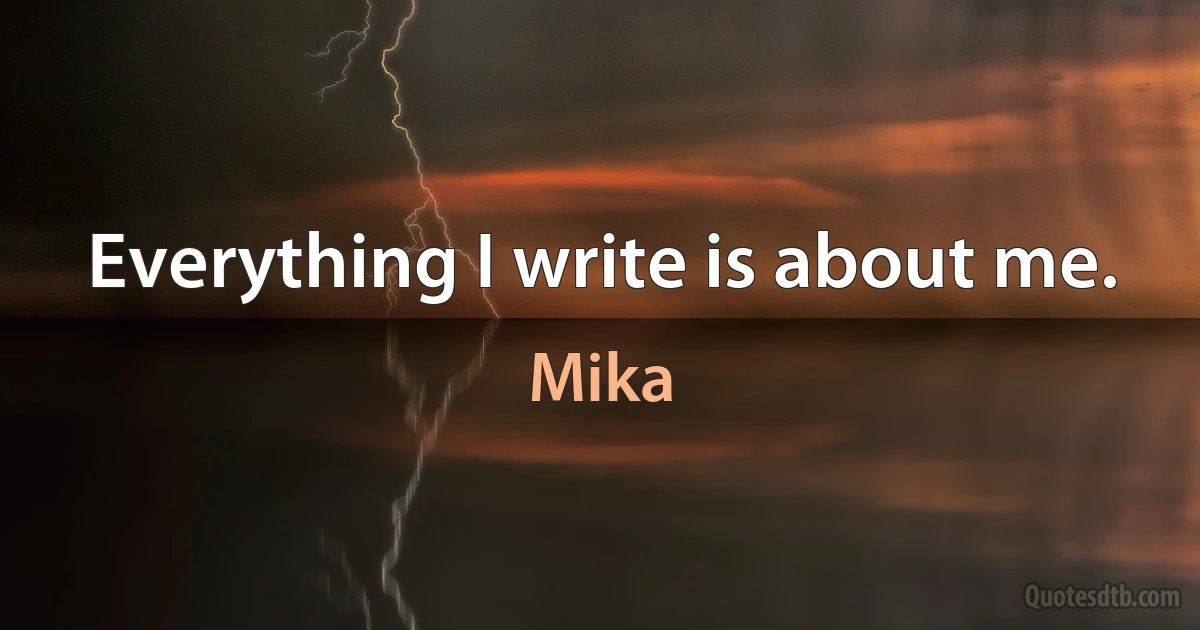 Everything I write is about me. (Mika)