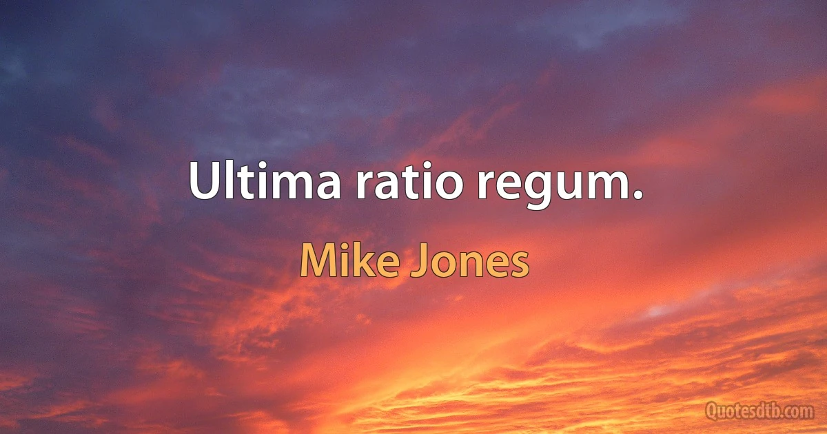 Ultima ratio regum. (Mike Jones)