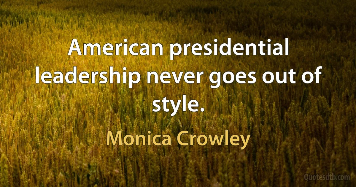 American presidential leadership never goes out of style. (Monica Crowley)