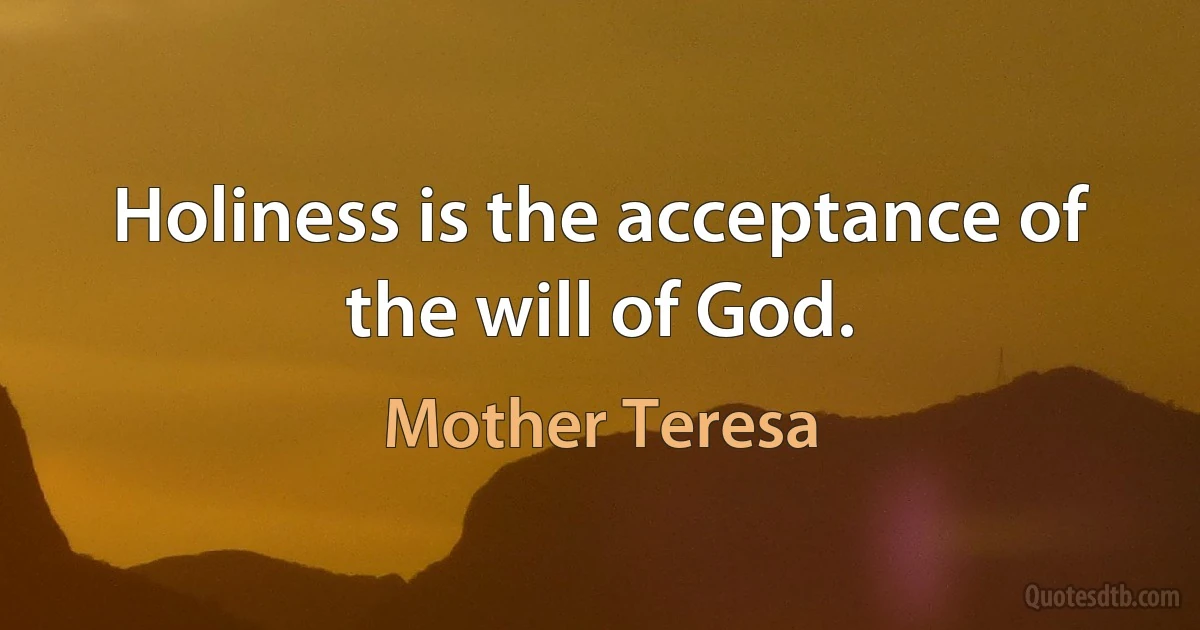 Holiness is the acceptance of the will of God. (Mother Teresa)