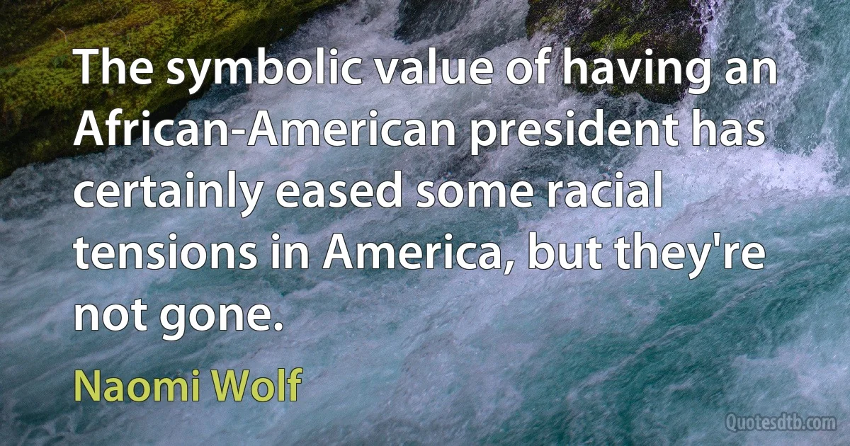 The symbolic value of having an African-American president has certainly eased some racial tensions in America, but they're not gone. (Naomi Wolf)