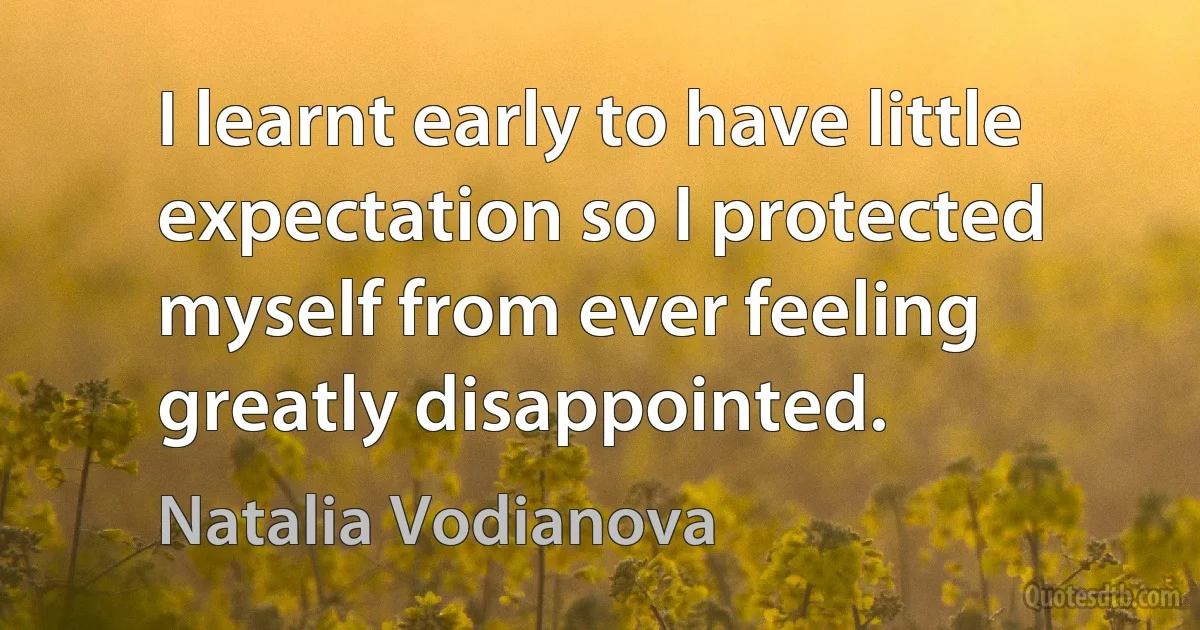 I learnt early to have little expectation so I protected myself from ever feeling greatly disappointed. (Natalia Vodianova)